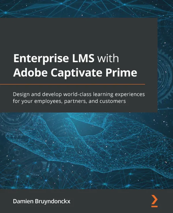 Enterprise LMS with Adobe Captivate Prime : Design and develop world-class learning experiences for your employees, partners, and customers