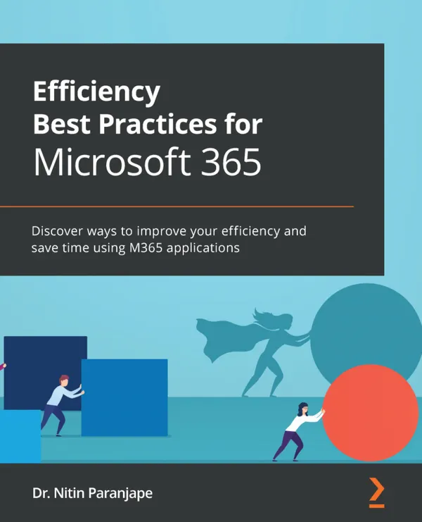 Efficiency Best Practices for Microsoft 365 : Discover ways to improve your efficiency and save time using M365 applications