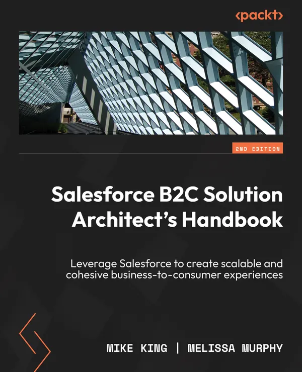 Salesforce B2C Solution Architect's Handbook : Leverage Salesforce to create scalable and cohesive business-to-consumer experiences