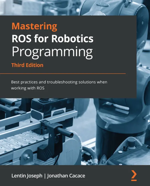 Mastering ROS for Robotics Programming : Best practices and troubleshooting solutions when working with ROS