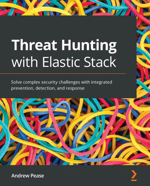 Threat Hunting with Elastic Stack : Solve complex security challenges with integrated prevention, detection, and response