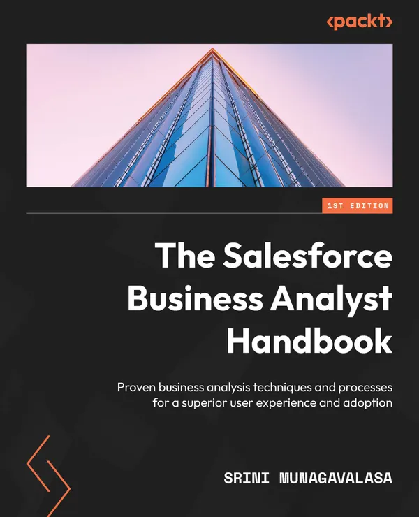 The Salesforce Business Analyst Handbook : Proven business analysis techniques and processes for a superior user experience and adoption