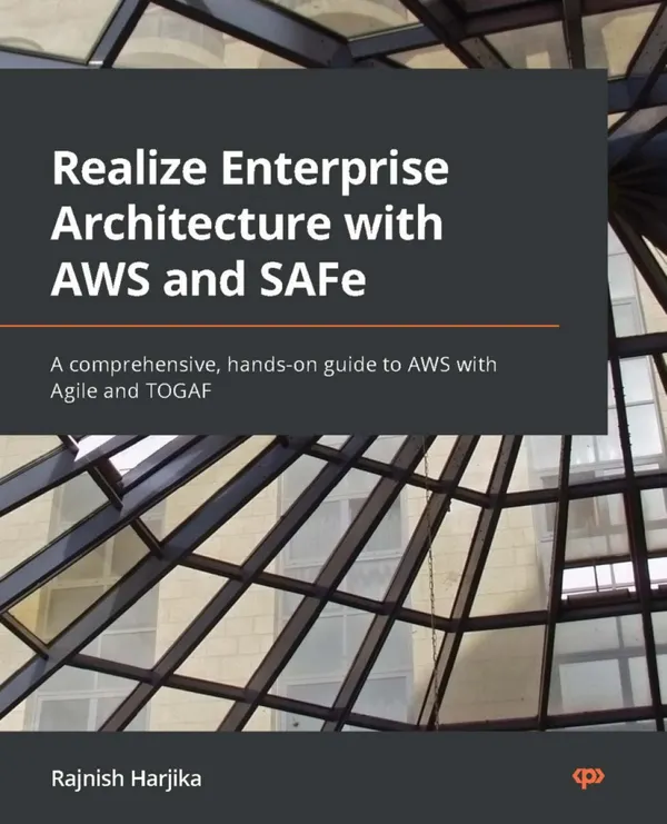 Realize Enterprise Architecture with AWS and SAFe : A comprehensive, hands-on guide to AWS with Agile and TOGAF