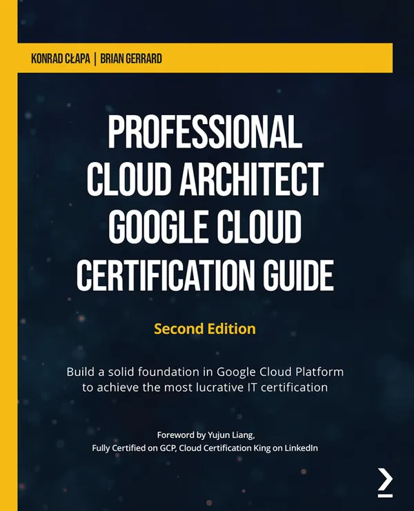 Professional Cloud Architect Google Cloud Certification Guide : Build a solid foundation in Google Cloud Platform to achieve the most lucrative IT certification