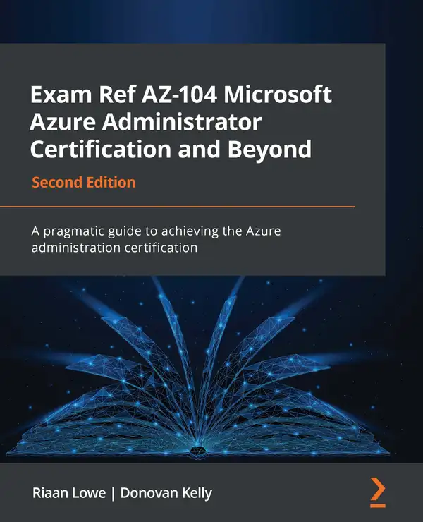 Exam Ref AZ-104 Microsoft Azure Administrator Certification and Beyond : A pragmatic guide to achieving the Azure administration certification