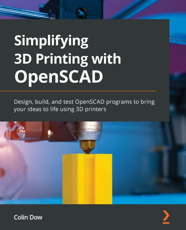 Simplifying 3D Printing with OpenSCAD : Design, build, and test OpenSCAD programs to bring your ideas to life using 3D printers