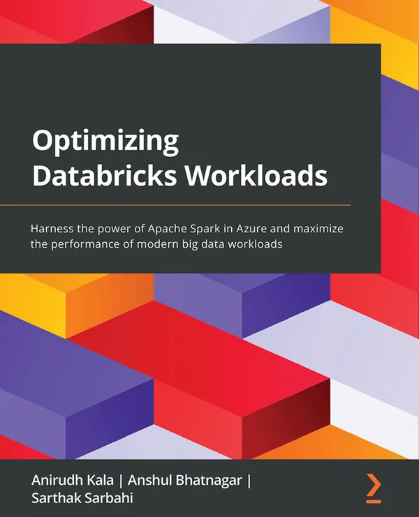 Optimizing Databricks Workloads : Harness the power of Apache Spark in Azure and maximize the performance of modern big data workloads