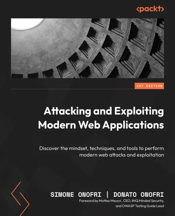 Attacking and Exploiting Modern Web Applications : Discover the mindset, techniques, and tools to perform modern web attacks and exploitation