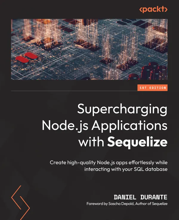 Supercharging Node.js Applications with Sequelize : Create high-quality Node.js apps effortlessly while interacting with your SQL database