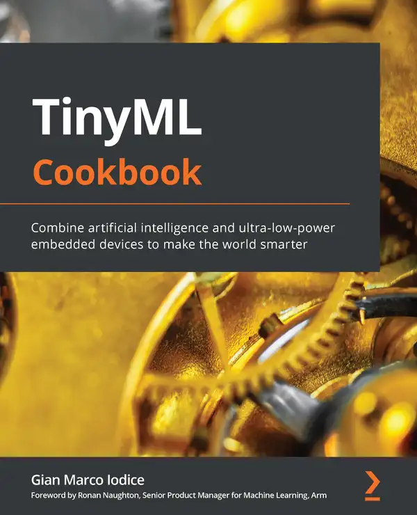 TinyML Cookbook : Combine artificial intelligence and ultra-low-power embedded devices to make the world smarter