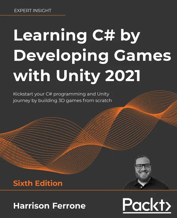 Learning C# by Developing Games with Unity 2021 : Kickstart your C# programming and Unity journey by building 3D games from scratch