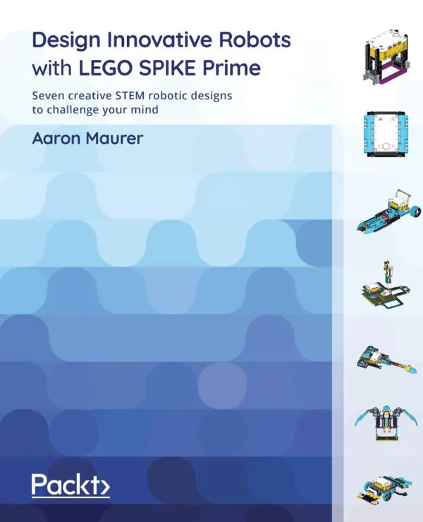 Design Innovative Robots with LEGO SPIKE Prime : Seven creative STEM robotic designs to challenge your mind