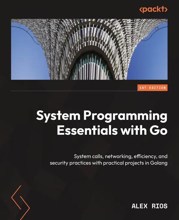 System Programming Essentials with Go : System calls, networking, efficiency, and security practices with practical projects in Golang