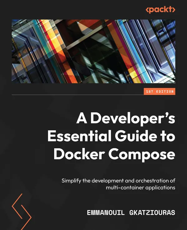 A Developer's Essential Guide to Docker Compose : Simplify the development and orchestration of multi-container applications