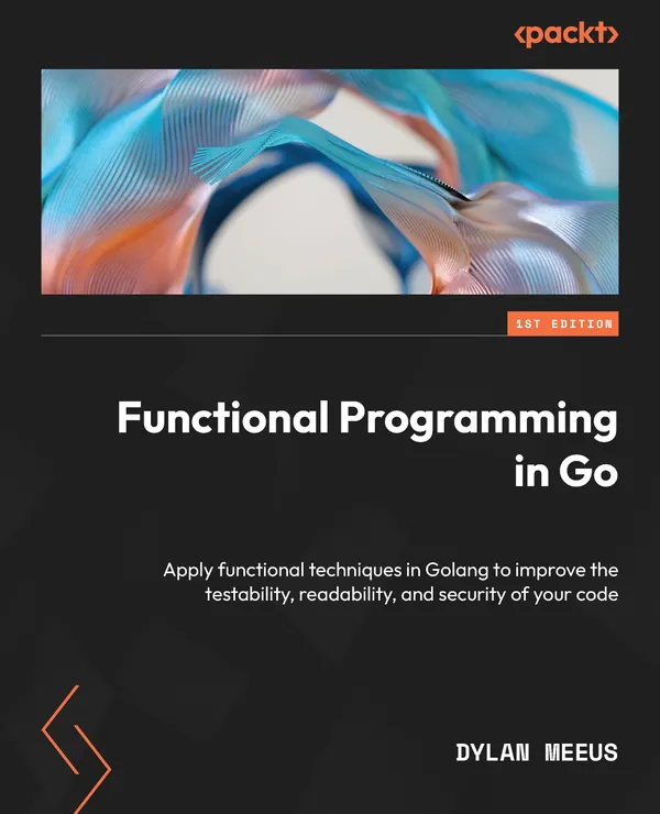 Functional Programming in Go : Apply functional techniques in Golang to improve the testability, readability, and security of your code