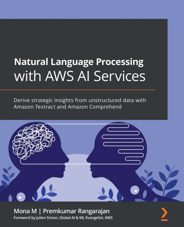 Natural Language Processing with AWS AI Services : Derive strategic insights from unstructured data with Amazon Textract and Amazon Comprehend