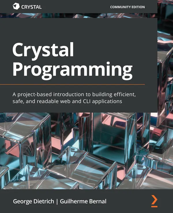 Crystal Programming : A project-based introduction to building efficient, safe, and readable web and CLI applications