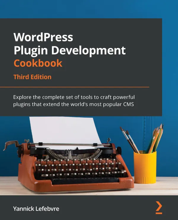 WordPress Plugin Development Cookbook, : Explore the complete set of tools to craft powerful plugins that extend the world's most popular CMS