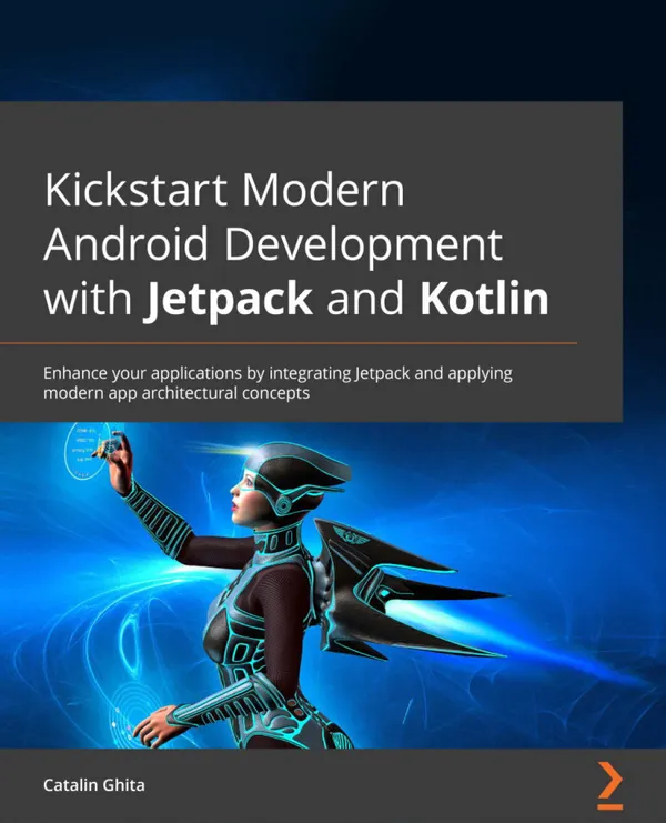 Kickstart Modern Android Development with Jetpack and Kotlin : Enhance your applications by integrating Jetpack and applying modern app architectural concepts