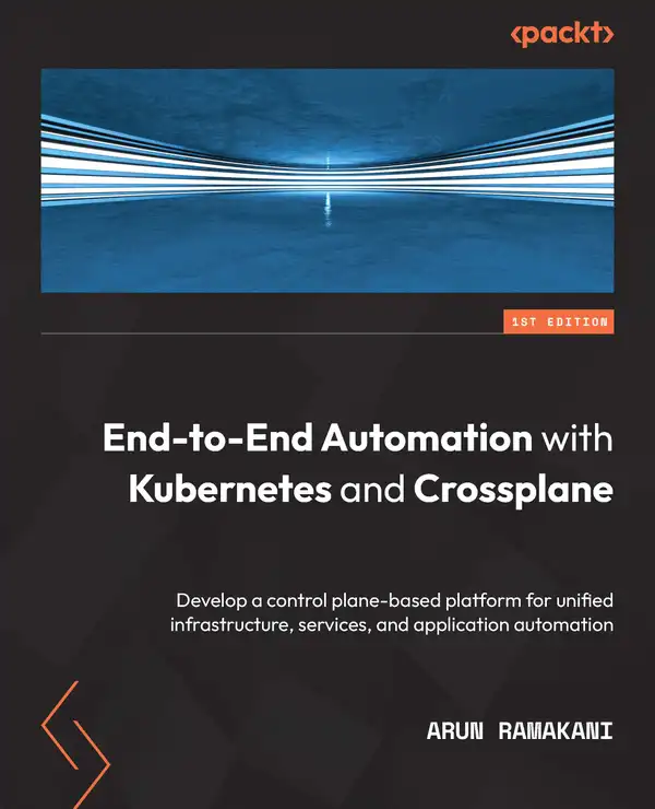 End-to-End Automation with Kubernetes and Crossplane : Develop a control plane-based platform for unified infrastructure, services, and application automation
