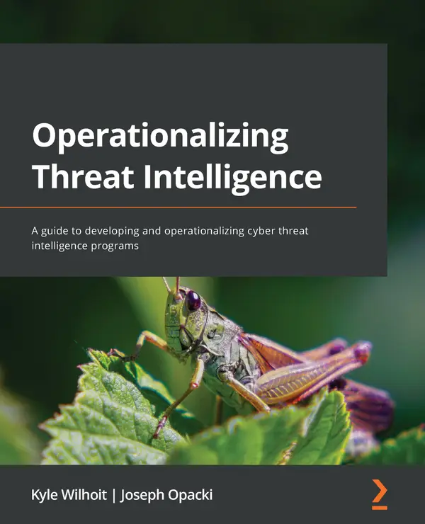 Operationalizing Threat Intelligence : A guide to developing and operationalizing cyber threat intelligence programs