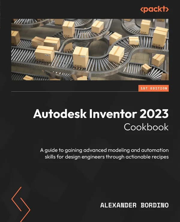 Autodesk Inventor 2023 Cookbook : A guide to gaining advanced modeling and automation skills for design engineers through actionable recipes
