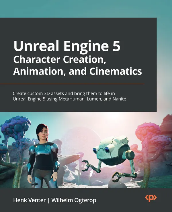 Unreal Engine 5 Character Creation, Animation, and Cinematics : Create custom 3D assets and bring them to life in Unreal Engine 5 using MetaHuman, Lumen, and Nanite