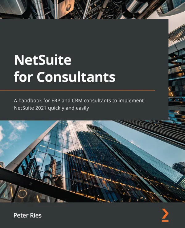 NetSuite for Consultants : A handbook for ERP and CRM consultants to implement NetSuite 2021 quickly and easily