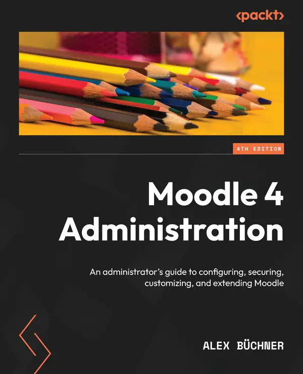 Moodle 4 Administration : An administrator's guide to configuring, securing, customizing, and extending Moodle