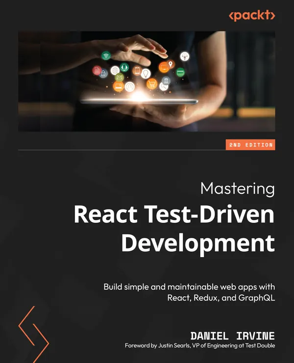 Mastering React Test-Driven Development. : Build simple and maintainable web apps with React, Redux, and GraphQL