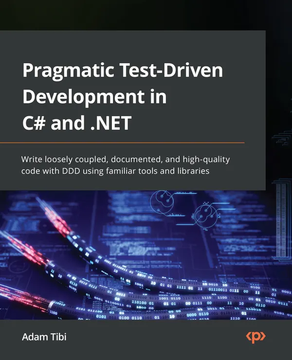 Pragmatic Test-Driven Development in C# and .NET : Write loosely coupled, documented, and high-quality code with DDD using familiar tools and libraries
