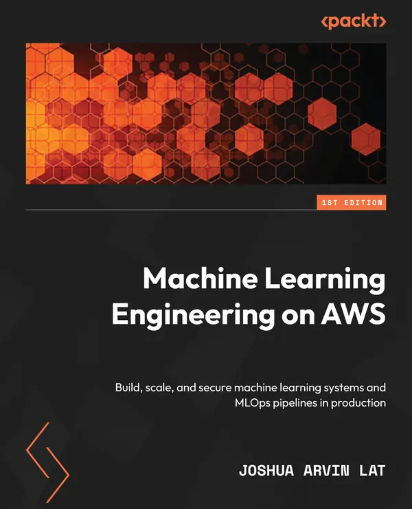 Machine Learning Engineering on AWS : Build, scale, and secure machine learning systems and MLOps pipelines in production
