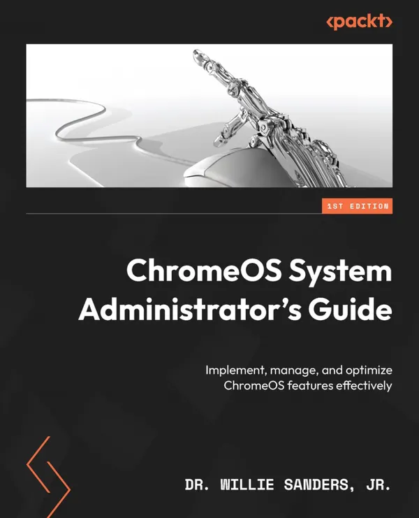 ChromeOS System Administrator's Guide : Implement, manage, and optimize ChromeOS features effectively