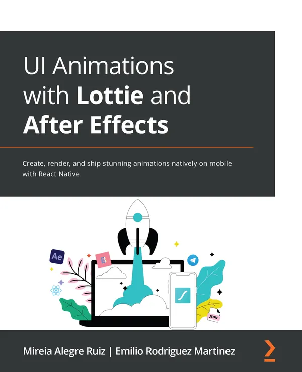 UI Animations with Lottie and After Effects : Create, render, and ship stunning animations natively on mobile with React Native