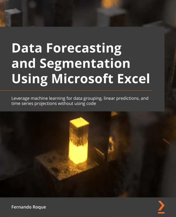 Data Forecasting and Segmentation Using Microsoft Excel : Perform data grouping, linear predictions, and time series machine learning statistics without using code