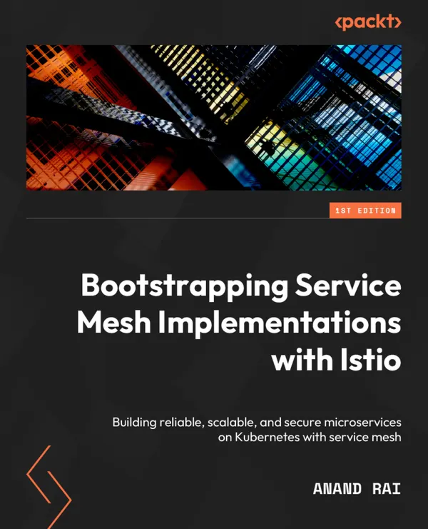 Bootstrapping Service Mesh Implementations with Istio : Build reliable, scalable, and secure microservices on Kubernetes with Service Mesh