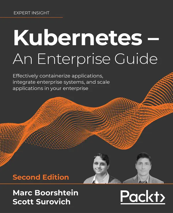 Kubernetes – An Enterprise Guide : Effectively containerize applications, integrate enterprise systems, and scale applications in your enterprise