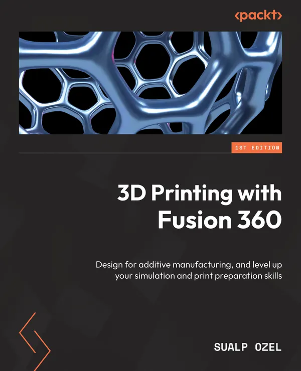 3D Printing with Fusion 360 : Design for additive manufacturing, and level up your simulation and print preparation skills