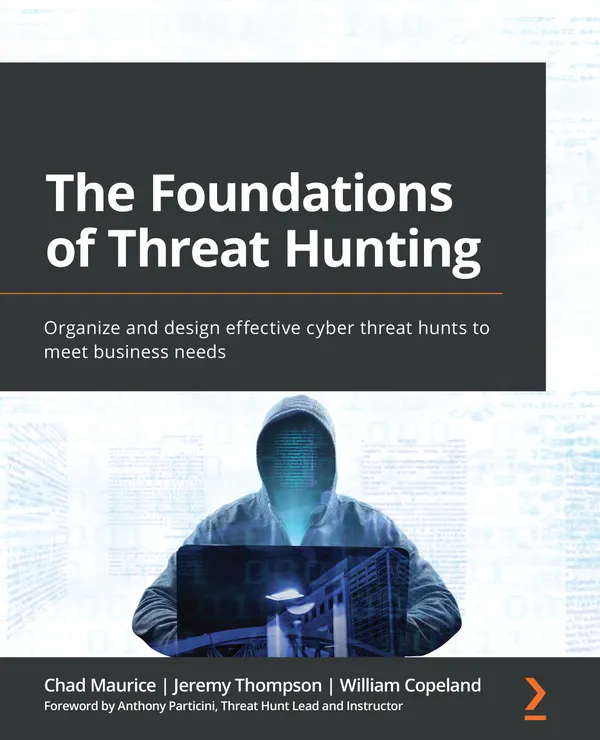 The Foundations of Threat Hunting : Organize and design effective cyber threat hunts to meet business needs