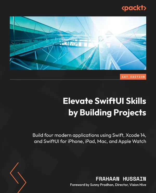 Elevate SwiftUI Skills by Building Projects : Build four modern applications using Swift, Xcode 14, and SwiftUI for iPhone, iPad, Mac, and Apple Watch