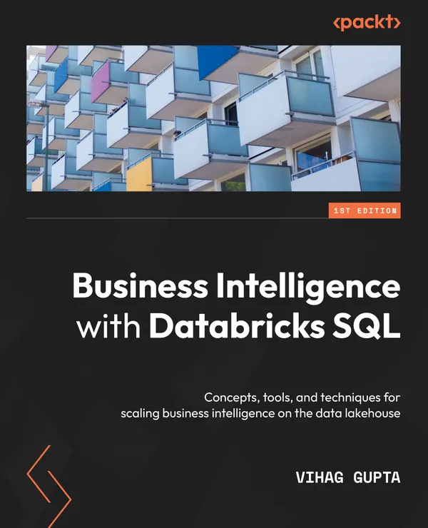 Business Intelligence with Databricks SQL : Concepts, tools, and techniques for scaling business intelligence on the data lakehouse