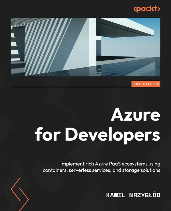 Azure for Developers. : Implement rich Azure PaaS ecosystems using containers, serverless services, and storage solutions