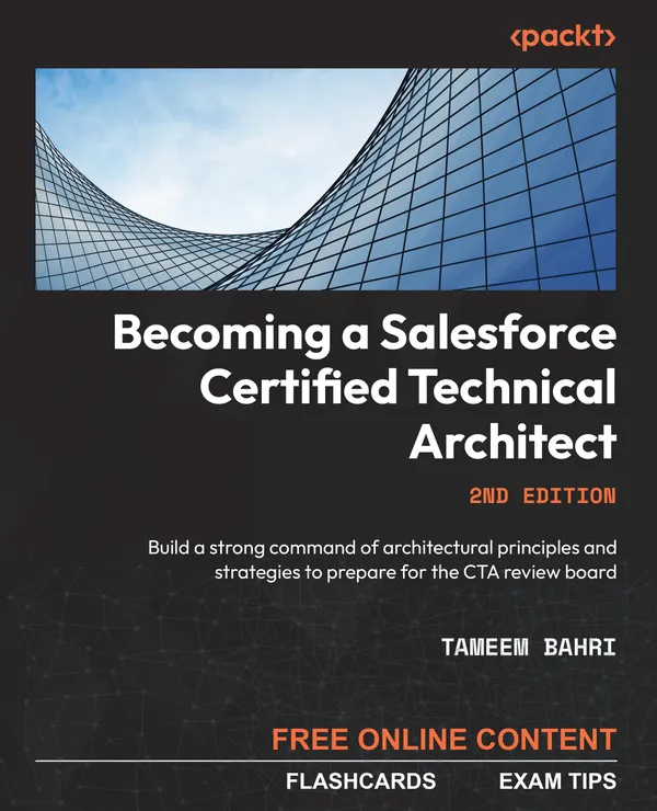 Becoming a Salesforce Certified Technical Architect : Build a strong command of architectural principles and strategies to prepare for the CTA review board
