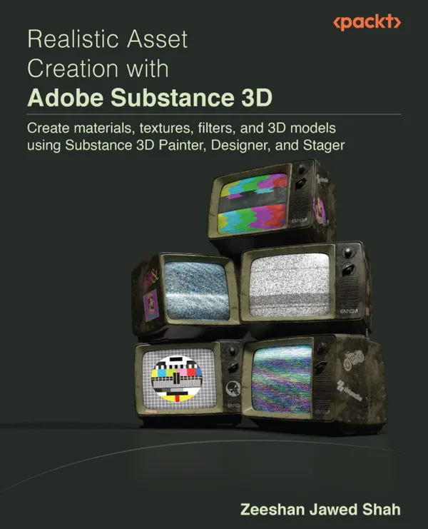 Realistic Asset Creation with Adobe Substance 3D : Create materials, textures, filters, and 3D models using Substance 3D Painter, Designer, and Stager