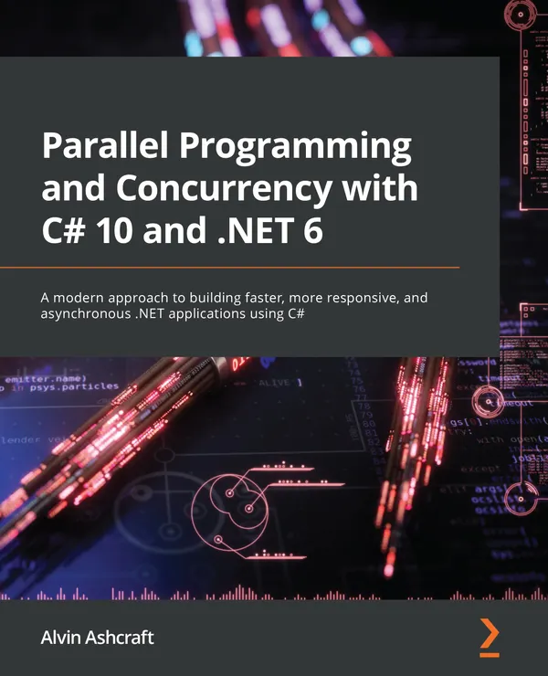 Parallel Programming and Concurrency with C# 10 and .NET 6 : A modern approach to building faster, more responsive, and asynchronous .NET applications using C#