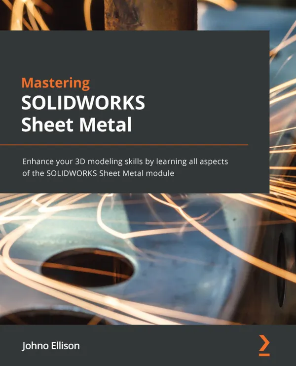 Mastering SOLIDWORKS Sheet Metal : Enhance your 3D modeling skills by learning all aspects of the SOLIDWORKS Sheet Metal module