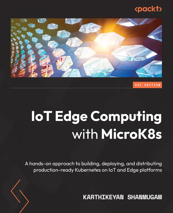 IoT Edge Computing with MicroK8s : A hands-on approach to building, deploying, and distributing production-ready Kubernetes on IoT and Edge platforms