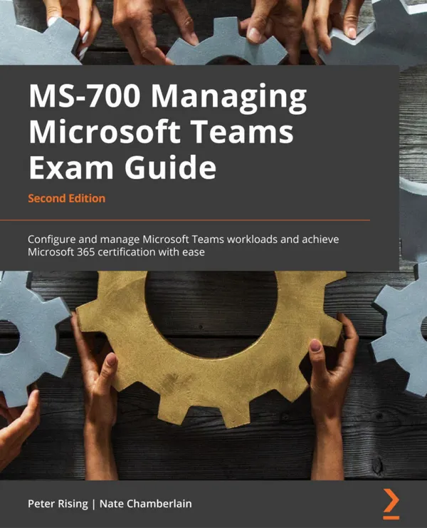 MS-700 Managing Microsoft Teams Exam Guide : Configure and manage Microsoft Teams workloads and achieve Microsoft 365 certification with ease
