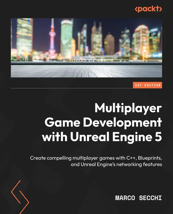 Multiplayer Game Development with Unreal Engine 5 : Create compelling multiplayer games with C++, Blueprints, and Unreal Engine's networking features