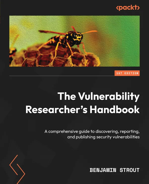 The Vulnerability Researcher's Handbook : A comprehensive guide to discovering, reporting, and publishing security vulnerabilities
